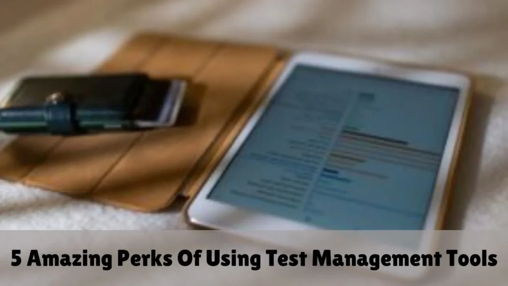 5 Amazing Perks Of Using Test Management Tools