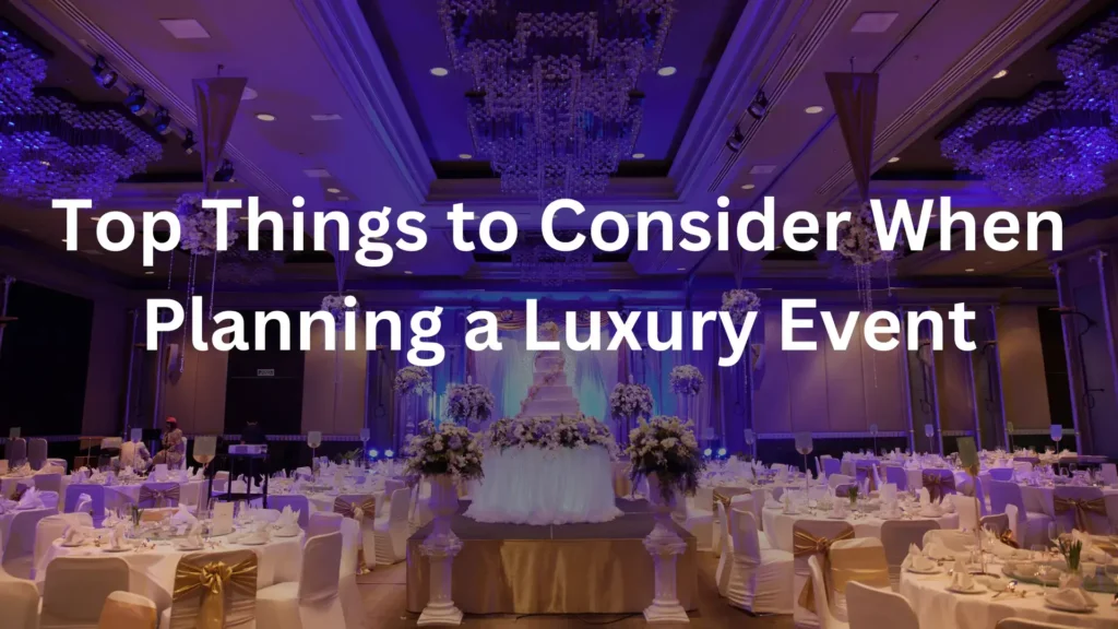Top Things to Consider When Planning a Luxury Event